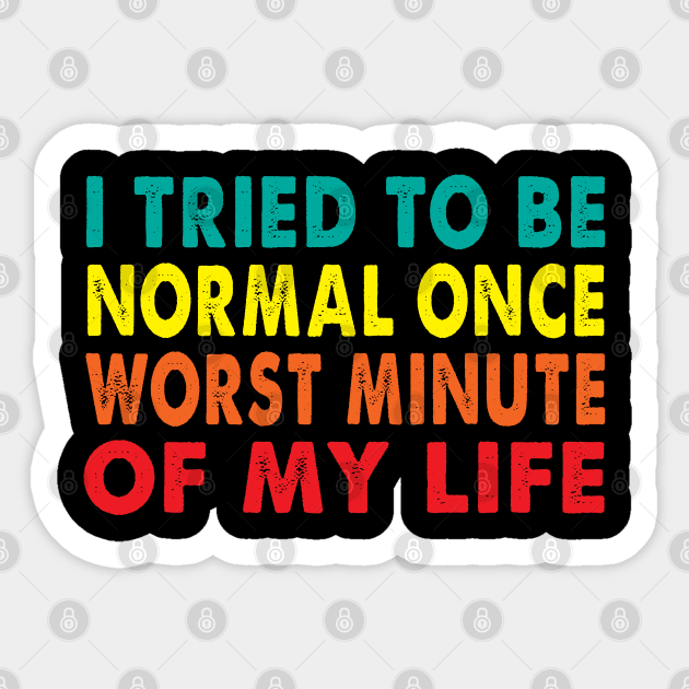 I tried to be normal once worst minute of my life Sticker by LARFADASTRO